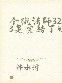 全职法师3233是完结了吗