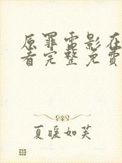 原罪电影在线观看完整免费高清原声奔跑吧