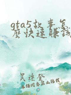 gta5故事怎么快速赚钱