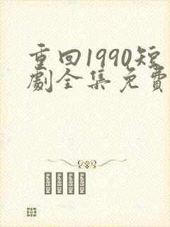 重回1990短剧全集免费观看60集