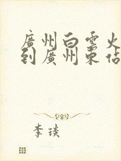 广州白云火车站到广州东站怎么走