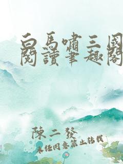 白马啸三国免费阅读笔趣阁