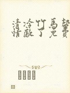 清冷竹马帮我虐情敌了免费阅读