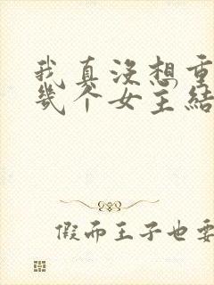 我真没想重生啊几个女主结局