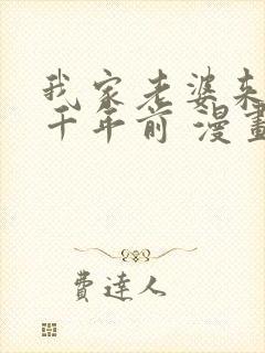 我家老婆来自一千年前 漫画免费