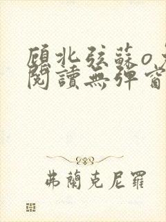 顾北弦苏o免费阅读无弹窗