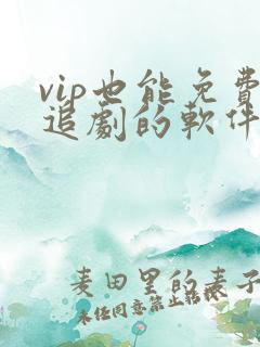 vip也能免费追剧的软件