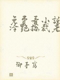 免费看小说我的冷艳总裁老婆