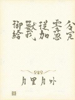 御兽从零分开始给我加葱完全版