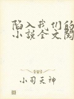 陷入我们的热恋小说全文阅读免费