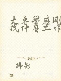 大专学历刚毕业找什么工作好