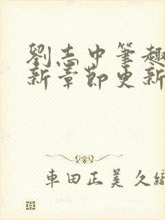 刘志中笔趣阁最新章节更新章节