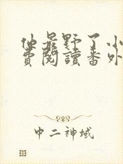 他最野了小说免费阅读番外篇