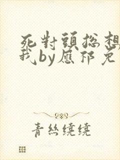 死对头总想独占我by应祁免费阅读