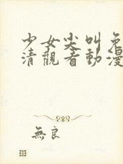 少女尖叫免费高清观看动漫