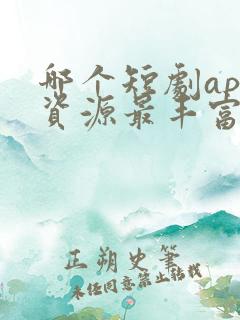 哪个短剧app资源最丰富