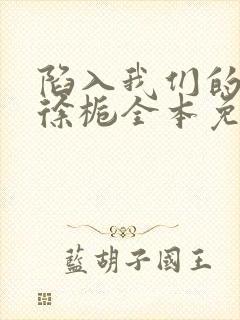 陷入我们的热恋徐栀全本免费阅读