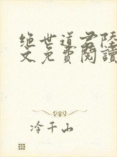 绝世道君陆羽全文免费阅读无弹窗