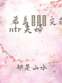 希岛あいり交换ntr夫妇