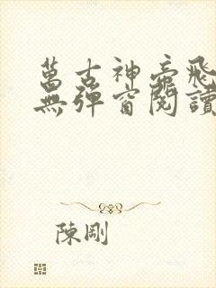 万古神帝飞天鱼无弹窗阅读