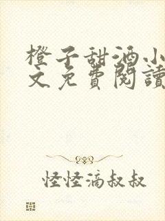 橙子甜酒小说全文免费阅读笔趣阁