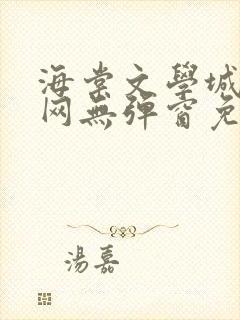 海棠文学城小说网无弹窗免费网站