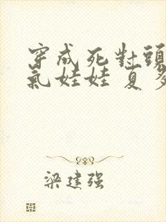 穿成死对头的充气娃娃 夏多罗