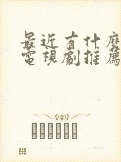 最近有什么好看电视剧推荐一下