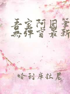 吾家阿囡笔趣阁无弹窗最新章节