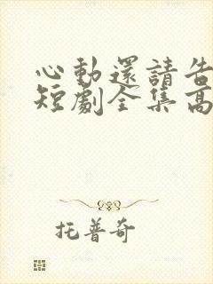 心动还请告诉我短剧全集高清