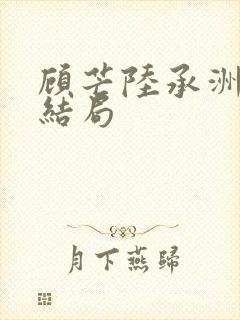 顾芒陆承洲小说结局