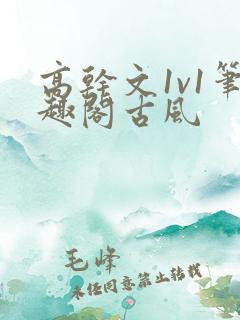 高干文1v1笔趣阁古风