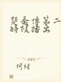 楚乔传第二部啥时候播出