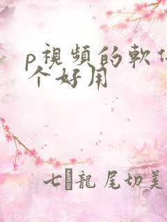 p视频的软件哪个好用