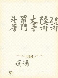 斗罗大陆2绝世唐门手游游戏