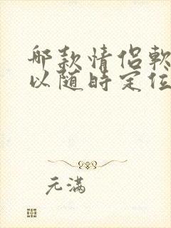 哪款情侣软件可以随时定位对方