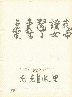 免费阅读我开局震惊了女帝小说