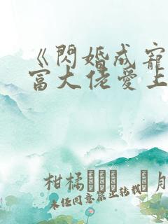 《闪婚成宠:首富大佬爱上我》