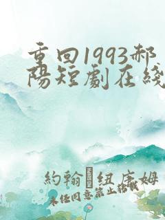 重回1993郝阳短剧在线免费观看