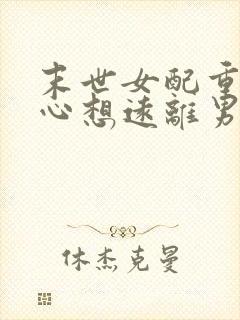 末世女配重生一心想远离男女主