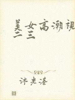 美女高潮视频一二三