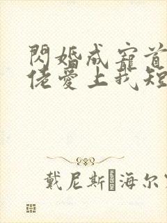 闪婚成宠首富大佬爱上我短剧免费观看春色