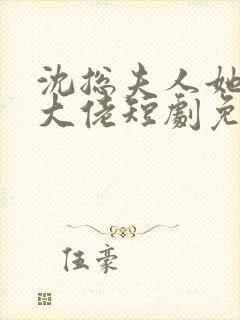 沈总夫人她也是大佬短剧免费播放全集