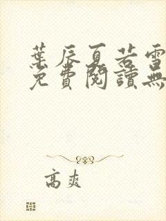 叶辰夏若雪全文免费阅读无弹窗叶辰