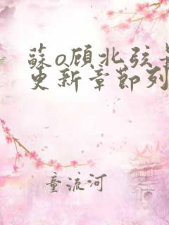 苏o顾北弦最新更新章节列表