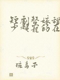 短剧替嫁甜妻顾少超宠的在线观看