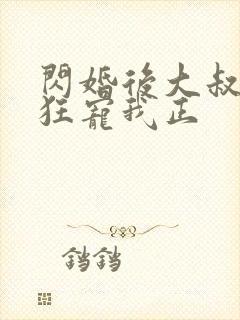 闪婚后大叔每天狂宠我正