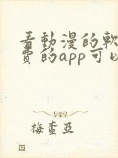 看动漫的软件免费的app可以下载