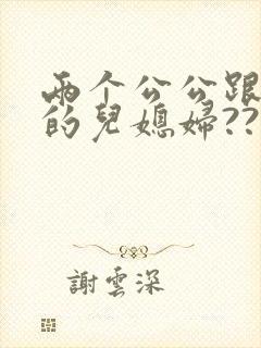 两个公公跟自己的儿媳妇??