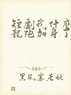 短剧我什么时候龙袍加身了免费观看